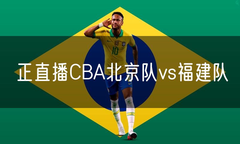 正直播CBA北京队vs福建队 正直播CBA北京队vs福建队
