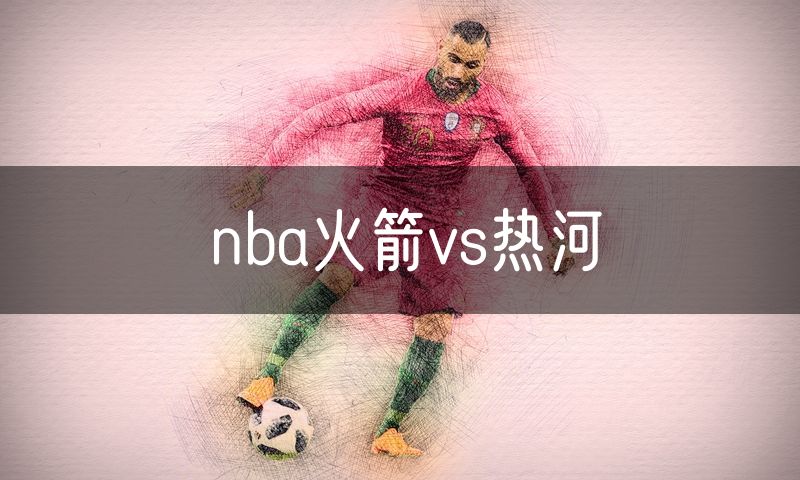 nba火箭vs热河 nba火箭vs热河