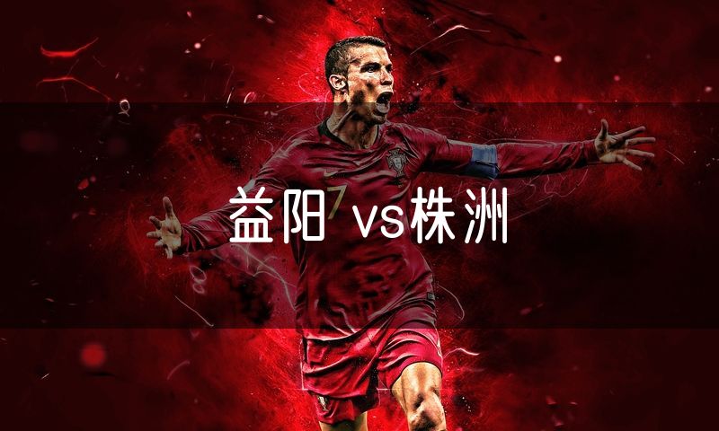 益阳 vs株洲 益阳 vs株洲