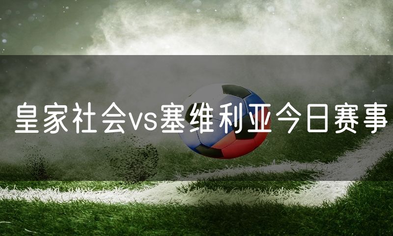 皇家社会vs塞维利亚今日赛事