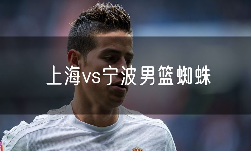上海vs宁波男篮蜘蛛 上海vs宁波男篮蜘蛛