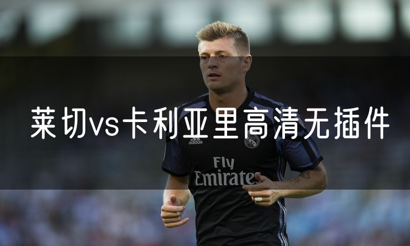 莱切vs卡利亚里高清无插件 莱切vs卡利亚里高清无插件