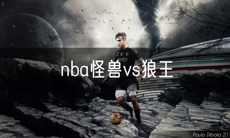 nba怪兽vs狼王