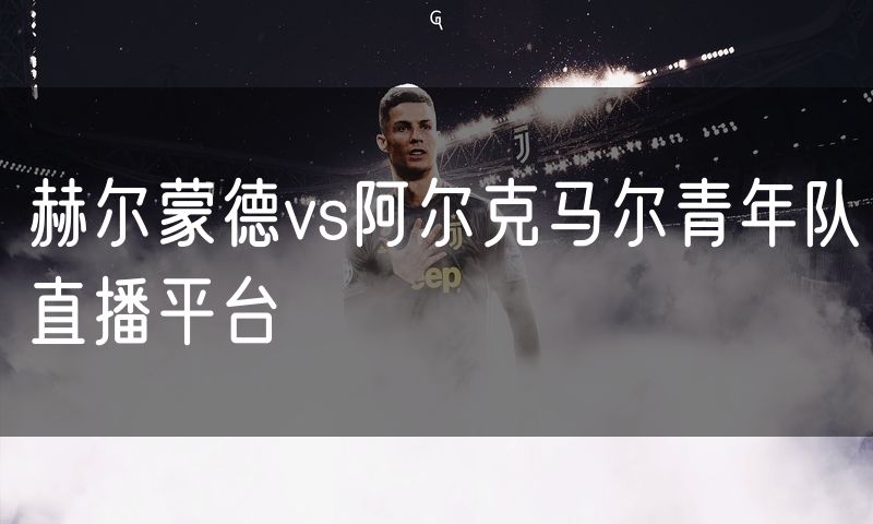 赫尔蒙德vs阿尔克马尔青年队直播平台