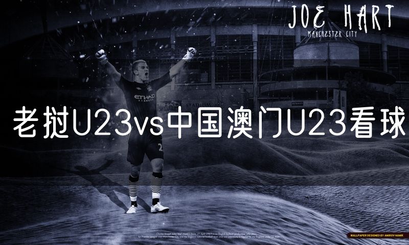老挝U23vs中国澳门U23看球 老挝U23vs中国澳门U23看球