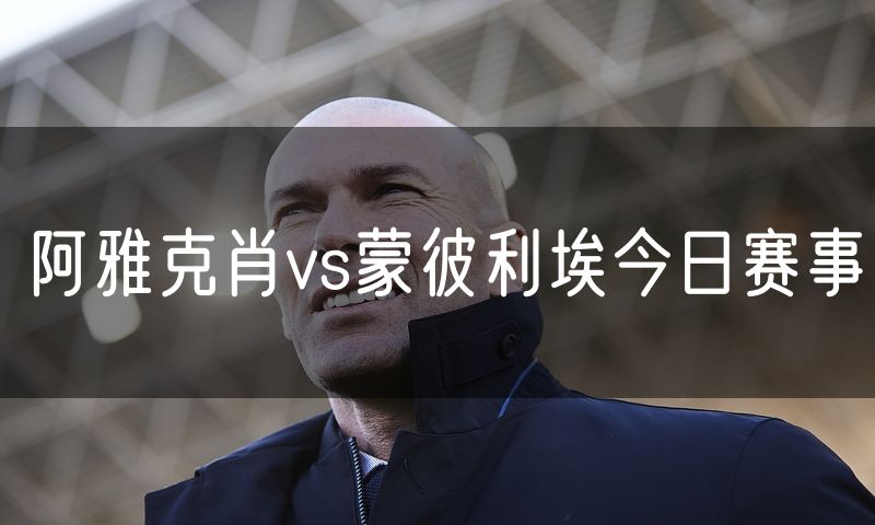 阿雅克肖vs蒙彼利埃今日赛事 阿雅克肖vs蒙彼利埃今日赛事