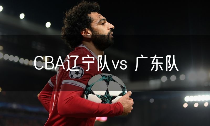 CBA辽宁队vs 广东队 CBA辽宁队vs 广东队