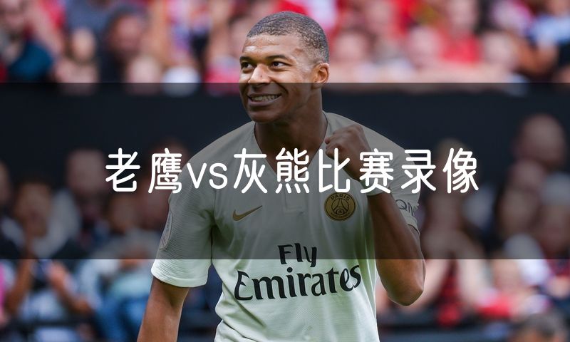 老鹰vs灰熊比赛录像 老鹰vs灰熊比赛录像
