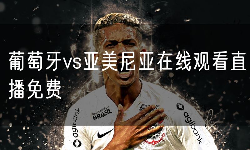 葡萄牙vs亚美尼亚在线观看直播免费