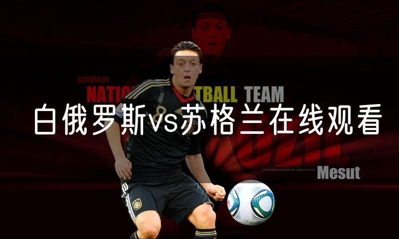 白俄罗斯vs苏格兰在线观看 白俄罗斯vs苏格兰在线观看