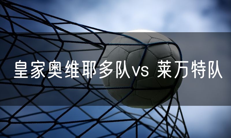 皇家奥维耶多队vs 莱万特队 皇家奥维耶多队vs 莱万特队