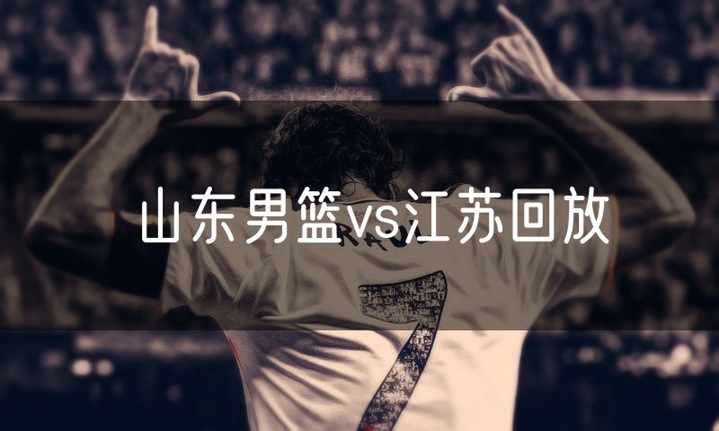 山东男篮vs江苏回放