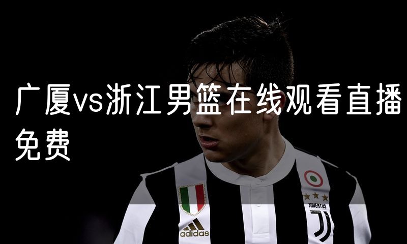 广厦vs浙江男篮在线观看直播免费