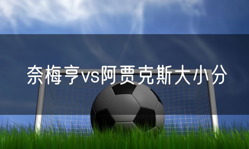 奈梅亨vs阿贾克斯大小分