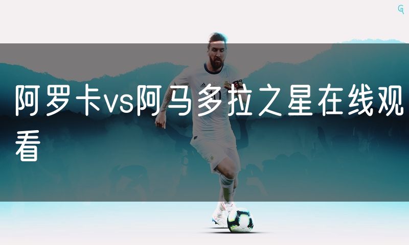 阿罗卡vs阿马多拉之星在线观看