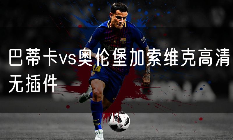 巴蒂卡vs奥伦堡加索维克高清无插件