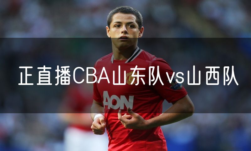 正直播CBA山东队vs山西队 正直播CBA山东队vs山西队