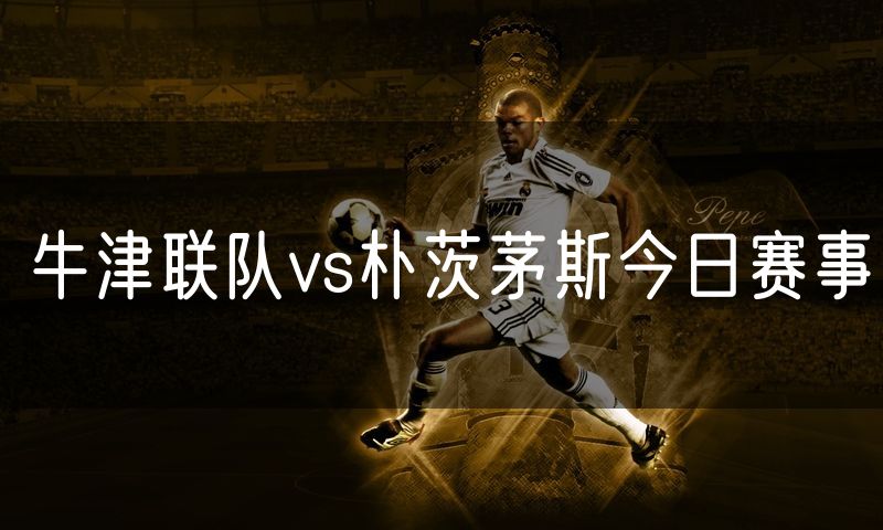 牛津联队vs朴茨茅斯今日赛事