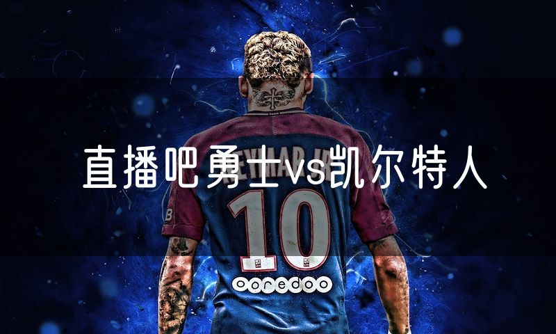 直播吧勇士vs凯尔特人