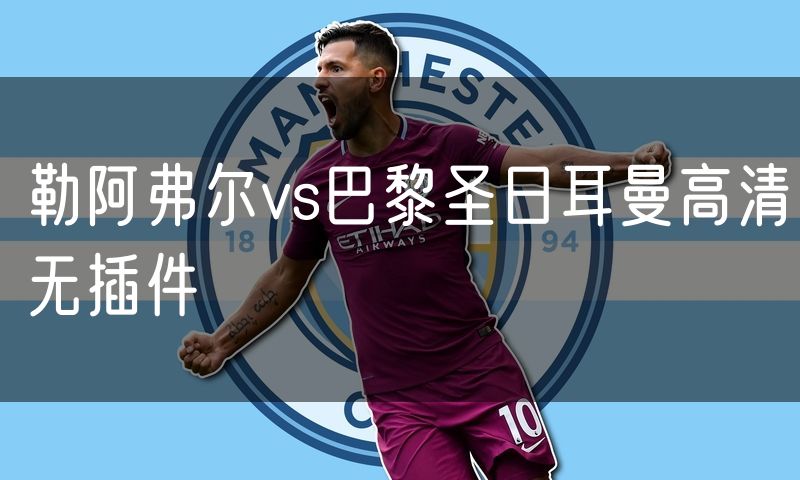 勒阿弗尔vs巴黎圣日耳曼高清无插件