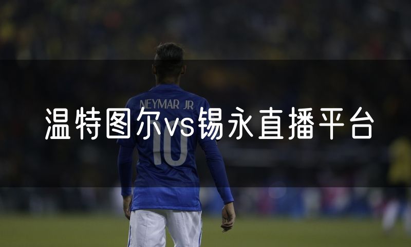 温特图尔vs锡永直播平台