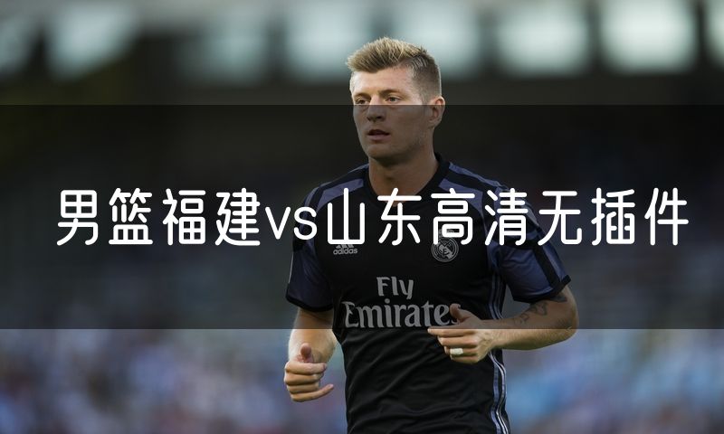 男篮福建vs山东高清无插件