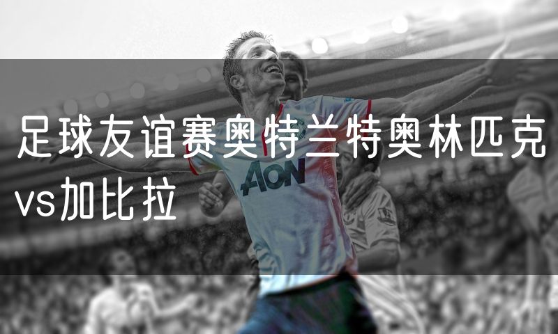 足球友谊赛奥特兰特奥林匹克vs加比拉