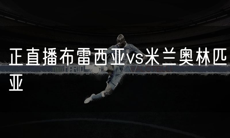正直播布雷西亚vs米兰奥林匹亚 正直播布雷西亚vs米兰奥林匹亚