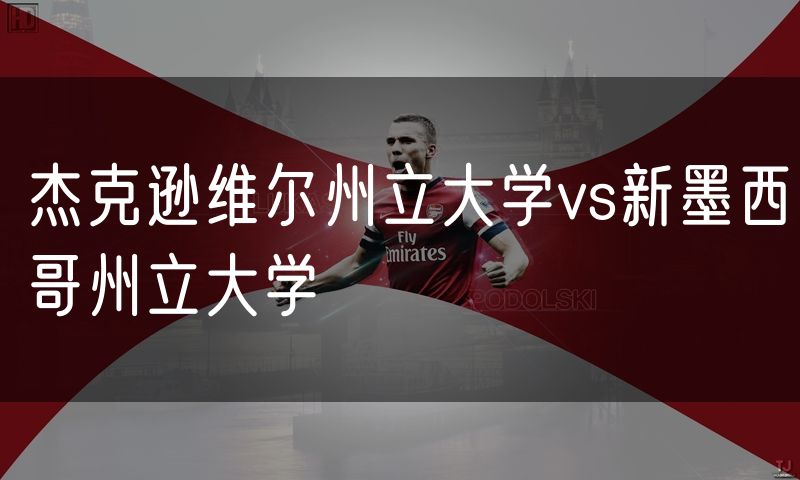 杰克逊维尔州立大学vs新墨西哥州立大学