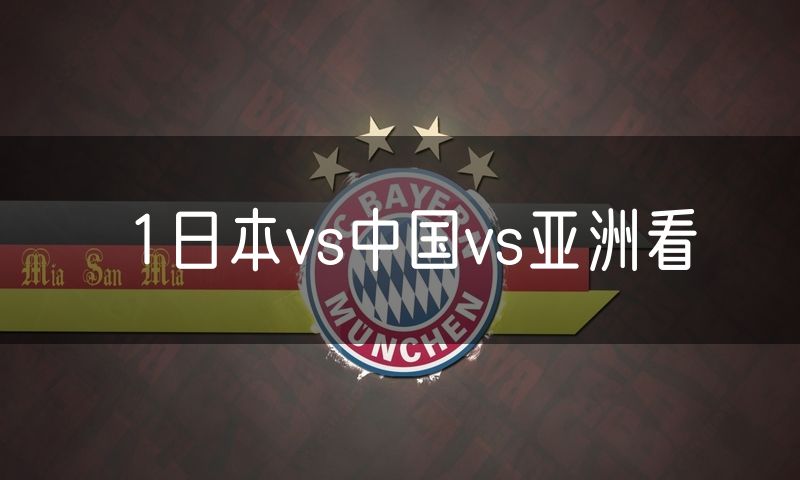1日本vs中国vs亚洲看