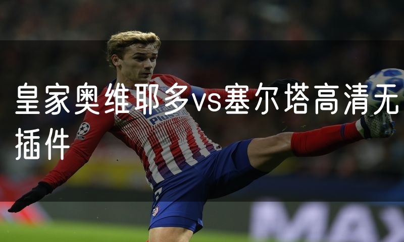 皇家奥维耶多vs塞尔塔高清无插件