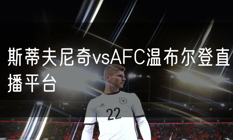 斯蒂夫尼奇vsAFC温布尔登直播平台