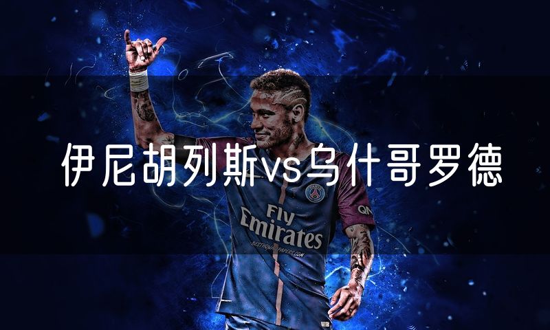 伊尼胡列斯vs乌什哥罗德 伊尼胡列斯vs乌什哥罗德