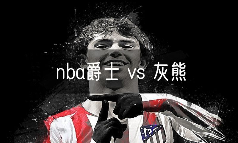 nba爵士 vs 灰熊