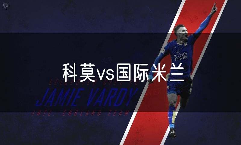 科莫vs国际米兰 科莫vs国际米兰