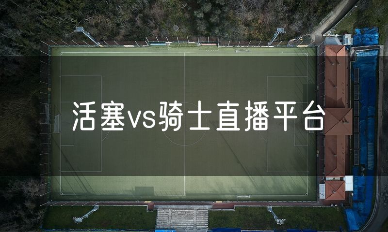 活塞vs骑士直播平台