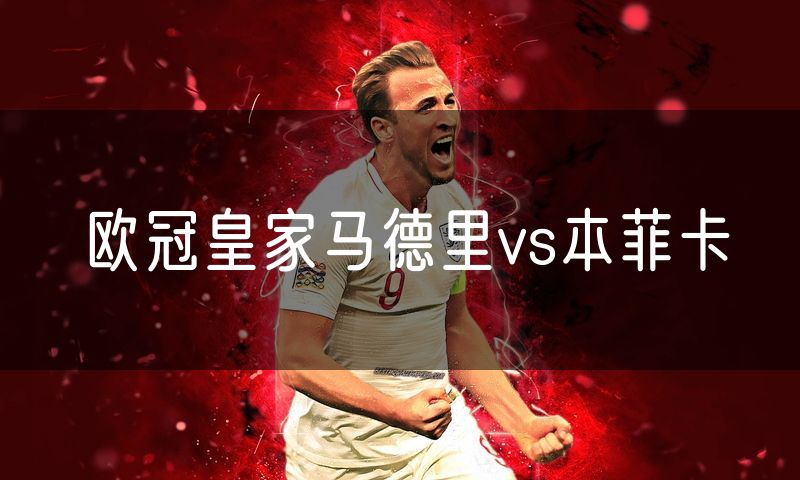 欧冠皇家马德里vs本菲卡