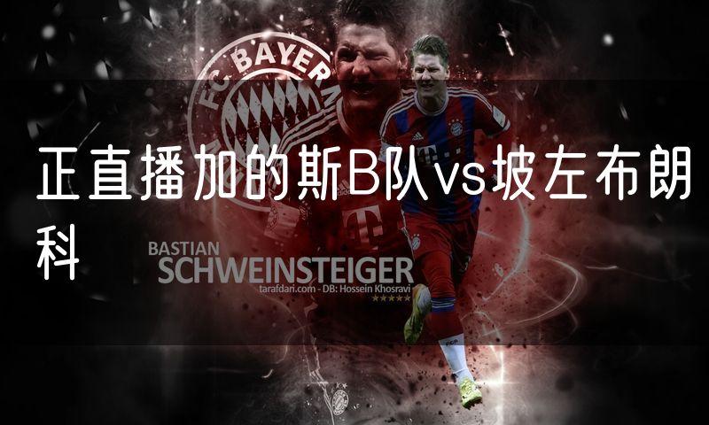 正直播加的斯B队vs坡左布朗科