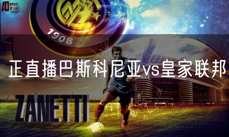 正直播巴斯科尼亚vs皇家联邦