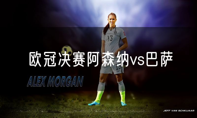 欧冠决赛阿森纳vs巴萨