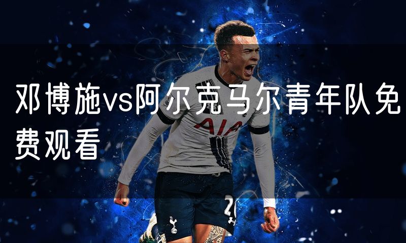 邓博施vs阿尔克马尔青年队免费观看