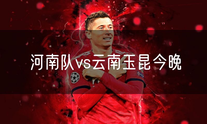 河南队vs云南玉昆今晚