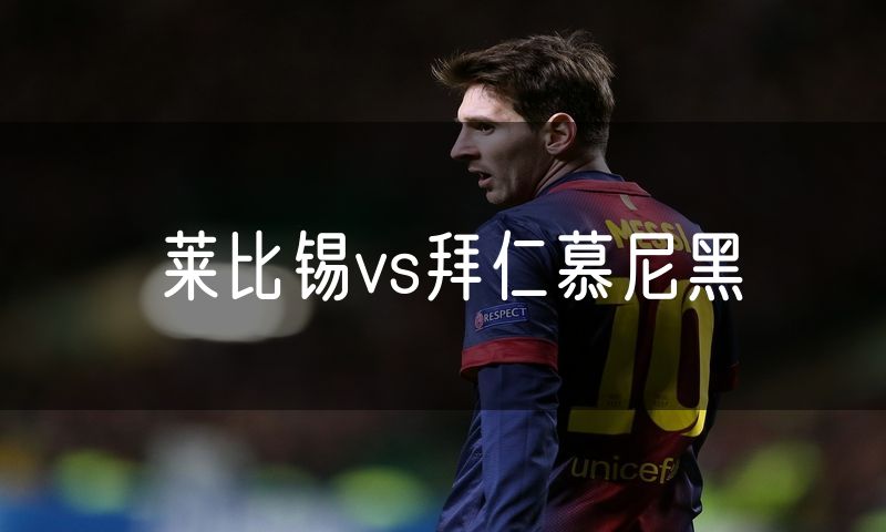 莱比锡vs拜仁慕尼黑 莱比锡vs拜仁慕尼黑