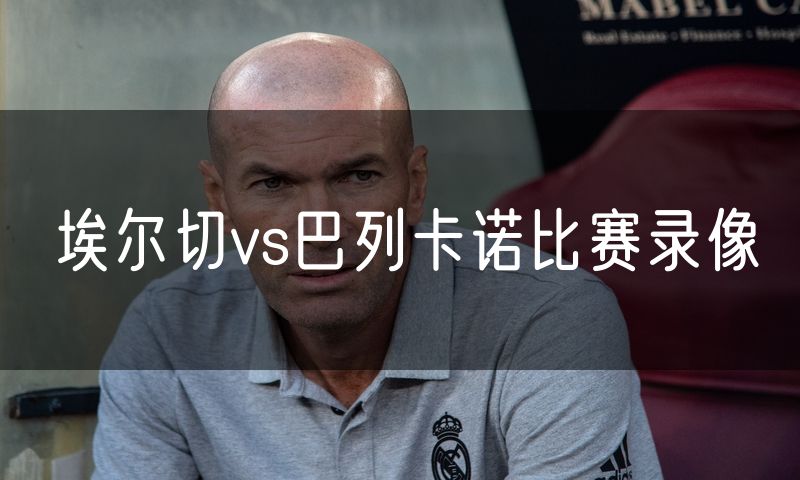 埃尔切vs巴列卡诺比赛录像