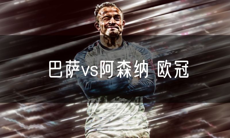 巴萨vs阿森纳 欧冠