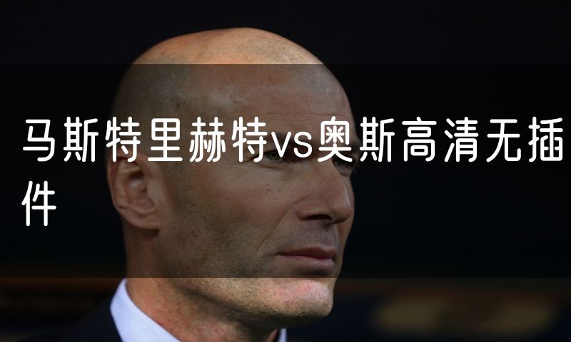 马斯特里赫特vs奥斯高清无插件