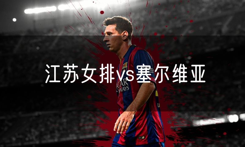 江苏女排vs塞尔维亚 江苏女排vs塞尔维亚