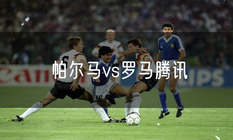 帕尔马vs罗马腾讯 帕尔马vs罗马腾讯