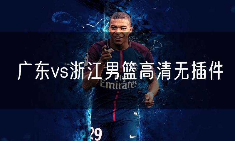 广东vs浙江男篮高清无插件 广东vs浙江男篮高清无插件