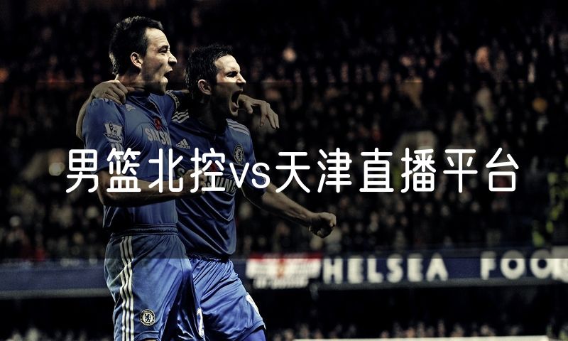 男篮北控vs天津直播平台